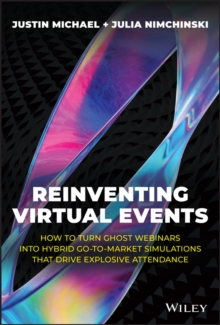 Reinventing Virtual Events : How To Turn Ghost Webinars Into Hybrid Go-To-Market Simulations That Drive Explosive Attendance