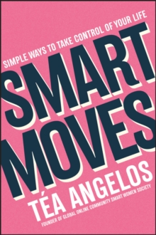 Smart Moves : Simple Ways to Take Control of Your Life - Money, Career, Wellbeing, Love