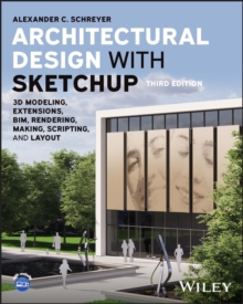 Architectural Design with SketchUp : 3D Modeling, Extensions, BIM, Rendering, Making, Scripting, and Layout