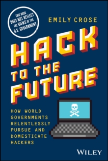 Hack to The Future : How World Governments Relentlessly Pursue and Domesticate Hackers