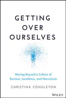 Getting Over Ourselves : Moving Beyond a Culture of Burnout, Loneliness, and Narcissism