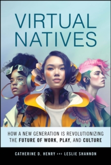 Virtual Natives : How a New Generation is Revolutionizing the Future of Work, Play, and Culture