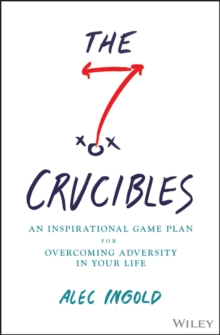 The Seven Crucibles : An Inspirational Game Plan For Overcoming Adversity In Your Life