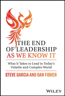 The End of Leadership as We Know It : What It Takes to Lead in Today's Volatile and Complex World