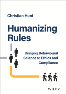 Humanizing Rules : Bringing Behavioural Science to Ethics and Compliance