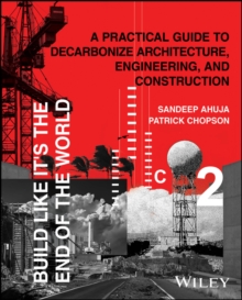 Build Like It's the End of the World : A Practical Guide to Decarbonize Architecture, Engineering, and Construction