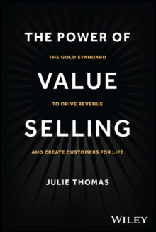 The Power Of Value Selling : The Gold Standard To Drive Revenue And Create Customers For Life