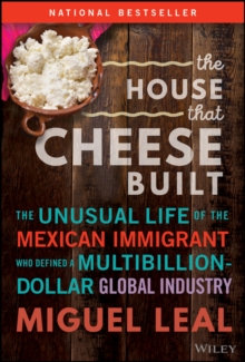 The House that Cheese Built : The Unusual Life of the Mexican Immigrant who Defined a Multibillion-Dollar Global Industry