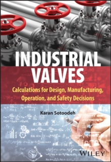 Industrial Valves : Calculations for Design, Manufacturing, Operation, and Safety Decisions