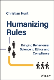 Humanizing Rules : Bringing Behavioural Science to Ethics and Compliance