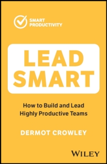 Lead Smart : How to Build and Lead Highly Productive Teams