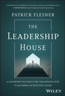 The Leadership House : A Leadership Tale about the Challenging Path to Becoming an Effective Leader