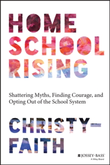 Homeschool Rising : Shattering Myths, Finding Courage, and Opting Out of the School System