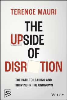 The Upside of Disruption : The Path to Leading and Thriving in the Unknown