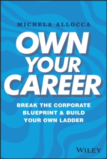 Own Your Career : Break the Corporate Blueprint and Build Your Own Ladder