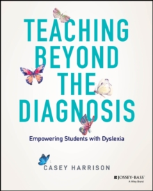 Teaching Beyond the Diagnosis : Empowering Students with Dyslexia