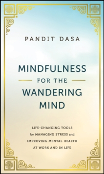 Mindfulness For the Wandering Mind : Life-Changing Tools for Managing Stress and Improving Mental Health At Work and In Life