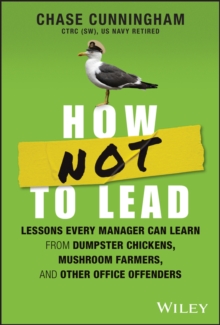 How NOT to Lead : Lessons Every Manager Can Learn from Dumpster Chickens, Mushroom Farmers, and Other Office Offenders