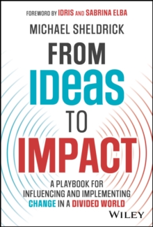 From Ideas to Impact : A Playbook for Influencing and Implementing Change in a Divided World