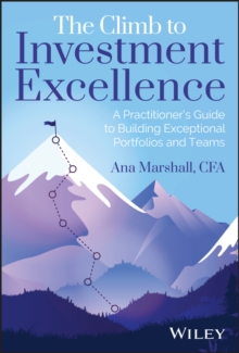 The Climb to Investment Excellence : A Practitioner s Guide to Building Exceptional Portfolios and Teams