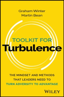 Toolkit for Turbulence : The Mindset and Methods That Leaders Need to Turn Adversity to Advantage