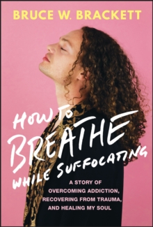 How to Breathe While Suffocating : A Story Of Overcoming Addiction, Recovering From Trauma, and Healing My Soul