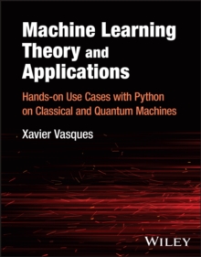 Machine Learning Theory and Applications : Hands-on Use Cases with Python on Classical and Quantum Machines