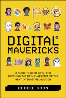 Digital Mavericks : A Guide to Web3, NFTS, and Becoming the Main Character of the Next Internet Revolution