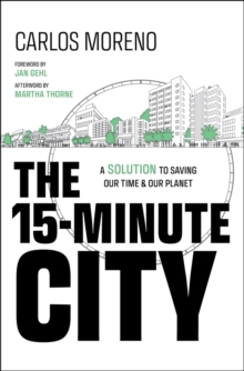 The 15-Minute City : A Solution to Saving Our Time and Our Planet