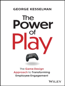 The Power of Play : The Game Design Approach to Transforming Employee Engagement