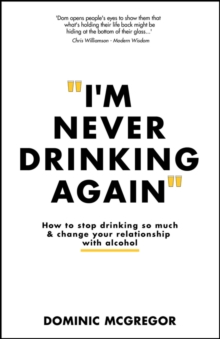 I'm Never Drinking Again : How to Stop Drinking So Much and Change Your Relationship with Alcohol