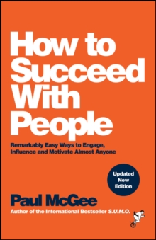 How to Succeed with People : Remarkably Easy Ways to Engage, Influence and Motivate Almost Anyone