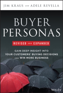 Buyer Personas, Revised and Expanded : Gain Deep Insight Into Your Customers' Buying Decisions and Win More Business