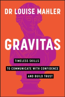 Gravitas : Timeless Skills to Communicate with Confidence and Build Trust