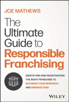 The Ultimate Guide to Responsible Franchising : Identifying and Investigating the Right Franchise to Maximize Your Rewards and Minimize Risk