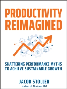 Productivity Reimagined : Shattering Performance Myths to Achieve Sustainable Growth