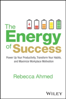 The Energy of Success : Power Up Your Productivity, Transform Your Habits, and Maximize Workplace Motivation