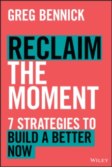 Reclaim the Moment : Seven Strategies to Build a Better Now