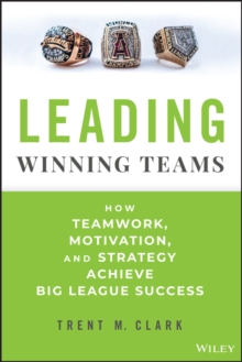 Leading Winning Teams : How Teamwork, Motivation, and Strategy Achieve Big League Success