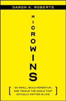 Microwins : Go Small, Build Momentum, and Tackle the Goals that Actually Matter in Life