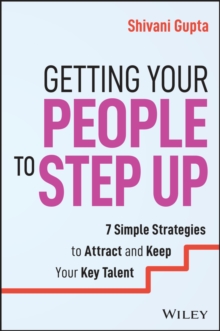 Getting Your People to Step Up : 7 Simple Strategies to Attract and Keep Your Key Talent