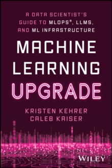 Machine Learning Upgrade: A Data Scientist's Guide to MLOps, LLMs, and ML Infrastructure : A Data Scientist's Guide to MLOps, LLMs, and ML Infrastructure