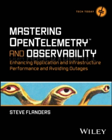 Mastering OpenTelemetry and Observability : Enhancing Application and Infrastructure Performance and Avoiding Outages