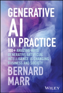 Generative AI in Practice : 100+ Amazing Ways Generative Artificial Intelligence is Changing Business and Society