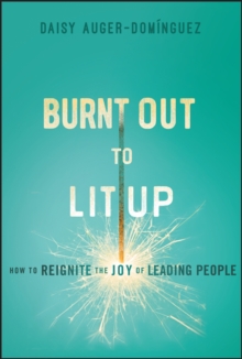 Burnt Out to Lit Up : How to Reignite the Joy of Leading People