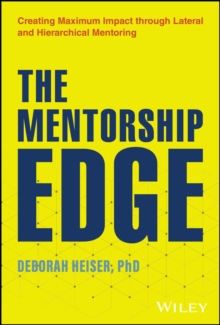 The Mentorship Edge : Creating Maximum Impact through Lateral and Hierarchical Mentoring