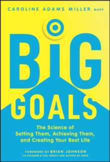 Big Goals : The Science of Setting Them, Achieving Them, and Creating Your Best Life