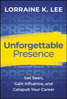 Unforgettable Presence : Get Seen, Gain Influence, and Catapult Your Career