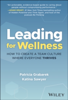 Leading for Wellness : How to Create a Team Culture Where Everyone Thrives