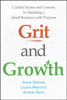 Grit and Growth : Candid Stories and Lessons for Building a Small Business with Purpose